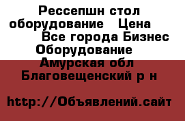 Рессепшн стол оборудование › Цена ­ 25 000 - Все города Бизнес » Оборудование   . Амурская обл.,Благовещенский р-н